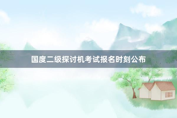 国度二级探讨机考试报名时刻公布