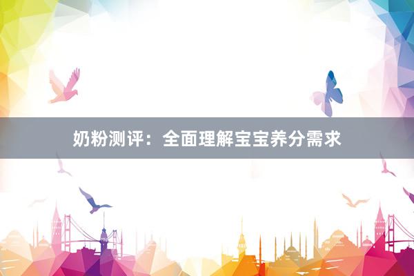 奶粉测评：全面理解宝宝养分需求