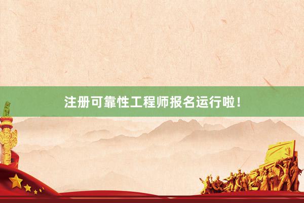 注册可靠性工程师报名运行啦！