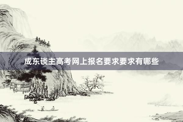 成东谈主高考网上报名要求要求有哪些