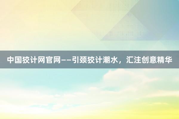 中国狡计网官网——引颈狡计潮水，汇注创意精华