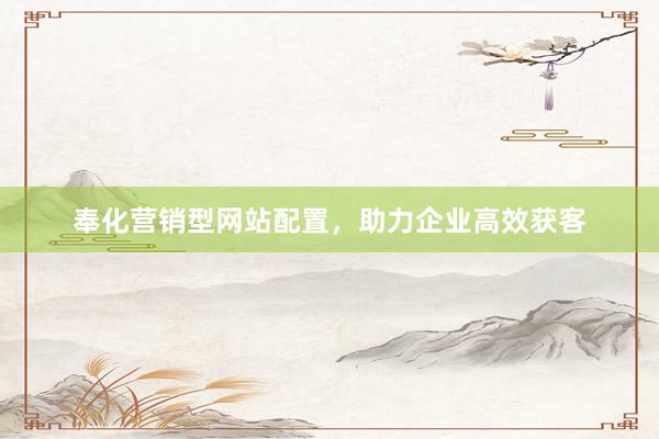 奉化营销型网站配置，助力企业高效获客