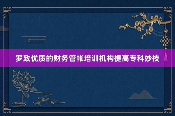 罗致优质的财务管帐培训机构提高专科妙技