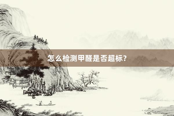 怎么检测甲醛是否超标？