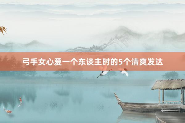 弓手女心爱一个东谈主时的5个清爽发达