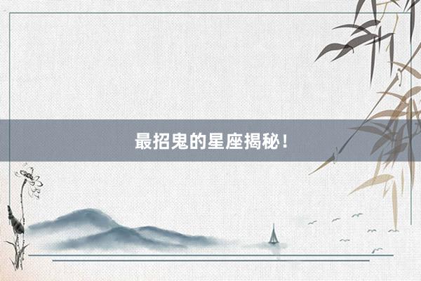 最招鬼的星座揭秘！