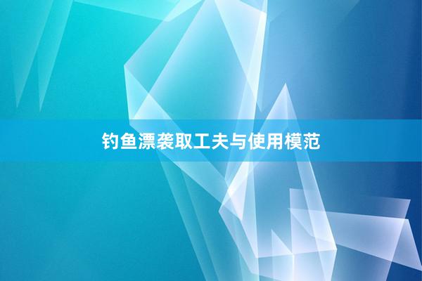 钓鱼漂袭取工夫与使用模范