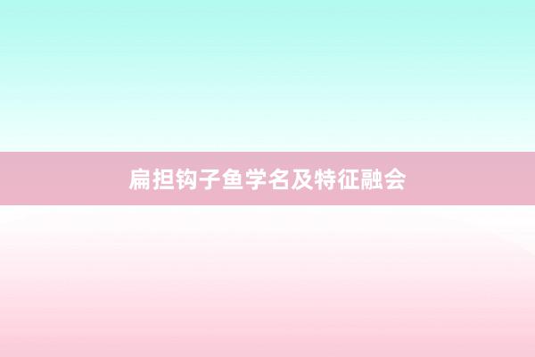 扁担钩子鱼学名及特征融会