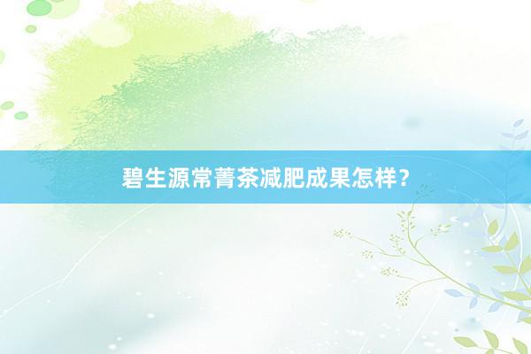 碧生源常菁茶减肥成果怎样？
