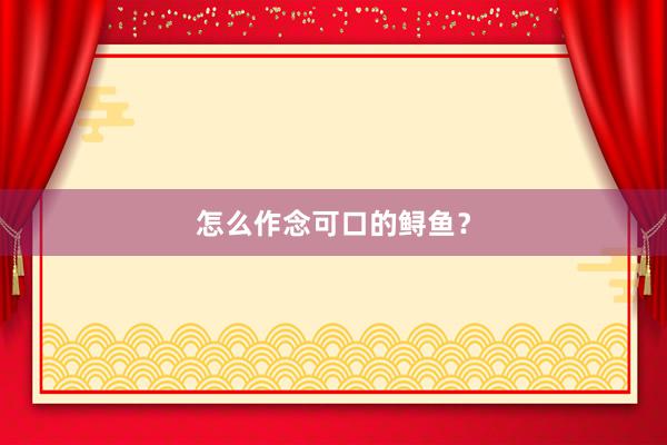 怎么作念可口的鲟鱼？